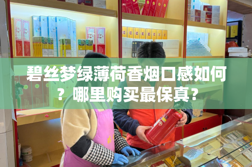 碧丝梦绿薄荷香烟口感如何？哪里购买最保真？